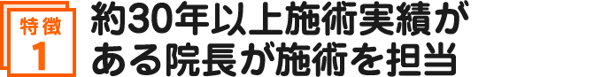 約30年以上施術実績がある院長が施術を担当